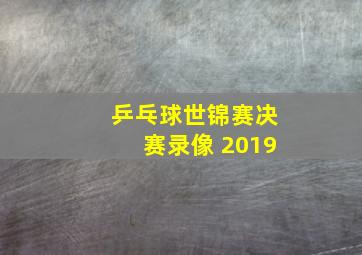 乒乓球世锦赛决赛录像 2019